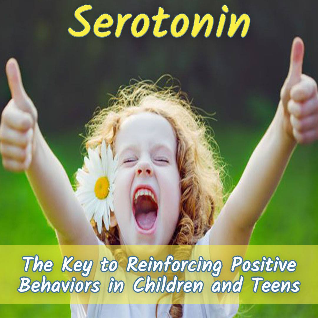 SEROTONIN – The Key To Reinforcing Positive Behaviors In Children and Teens